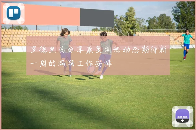 罗德里戈分享康复训练动态期待新一周的满满工作安排