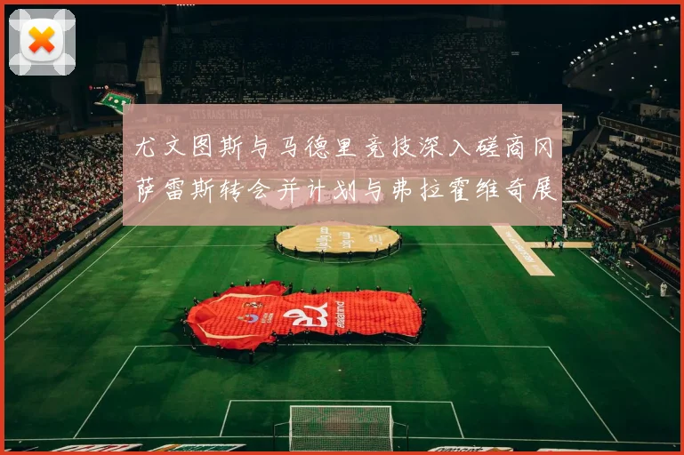 尤文图斯与马德里竞技深入磋商冈萨雷斯转会并计划与弗拉霍维奇展开谈判