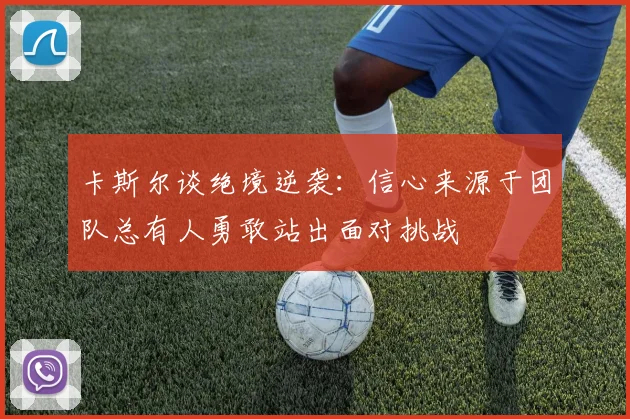 卡斯尔谈绝境逆袭：信心来源于团队总有人勇敢站出面对挑战