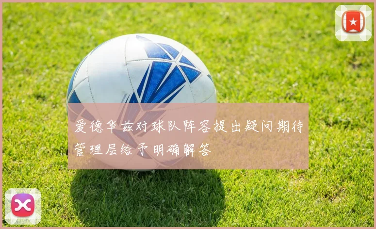 爱德华兹对球队阵容提出疑问期待管理层给予明确解答