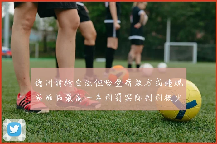 德州持枪合法但哈登存放方式违规或面临最高一年刑罚实际判刑极少